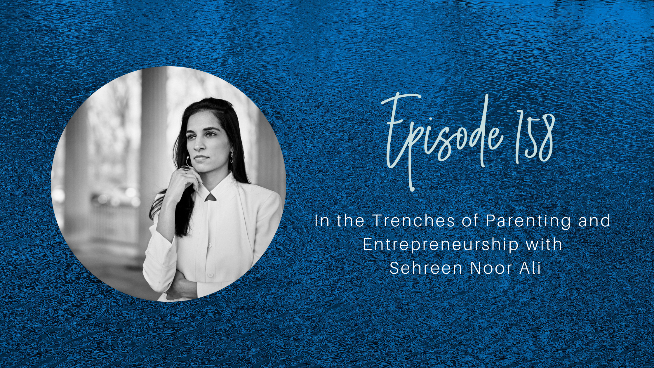In the Trenches of Parenting and Entrepreneurship with Sehreen Noor Ali